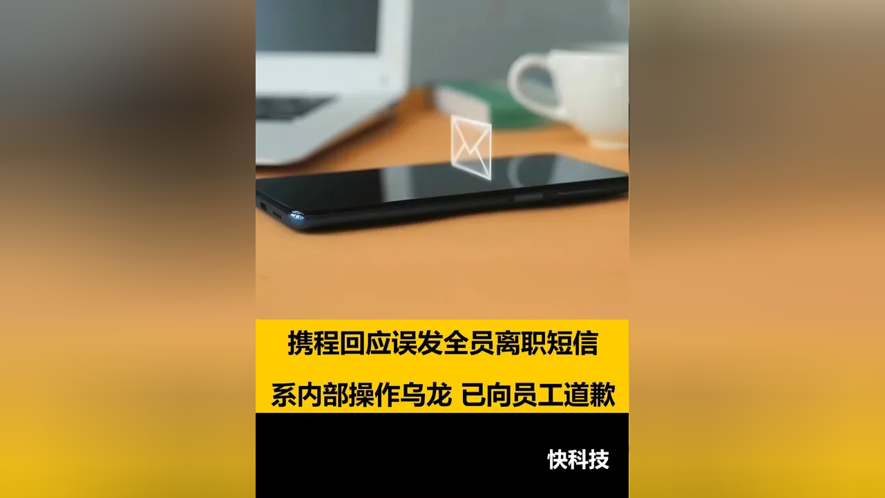 携程回应员工收到离职通知短信：技术设计问题导致员工误触